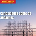 Curiosidades sobre os andaimes.